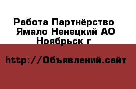 Работа Партнёрство. Ямало-Ненецкий АО,Ноябрьск г.